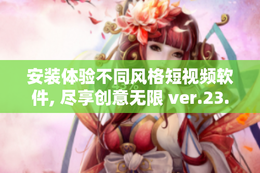 安裝體驗(yàn)不同風(fēng)格短視頻軟件, 盡享創(chuàng)意無限 ver.23.0