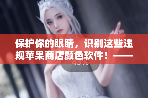 保護你的眼睛，識別這些違規(guī)蘋果商店顏色軟件！——軟件安全警示