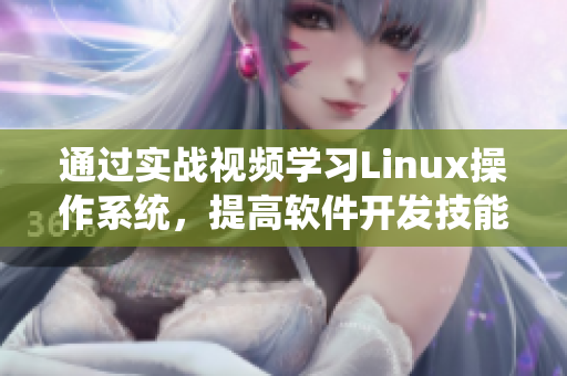 通過實(shí)戰(zhàn)視頻學(xué)習(xí)Linux操作系統(tǒng)，提高軟件開發(fā)技能