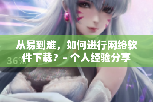 從易到難，如何進行網絡軟件下載？- 個人經驗分享
