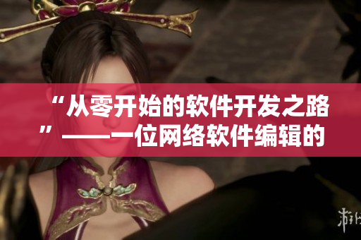 “從零開(kāi)始的軟件開(kāi)發(fā)之路”——一位網(wǎng)絡(luò)軟件編輯的創(chuàng)業(yè)歷程