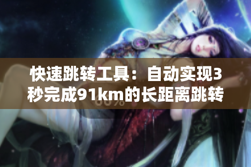 快速跳轉(zhuǎn)工具：自動(dòng)實(shí)現(xiàn)3秒完成91km的長距離跳轉(zhuǎn)