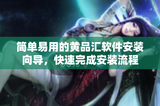 簡單易用的黃品匯軟件安裝向?qū)В焖偻瓿砂惭b流程