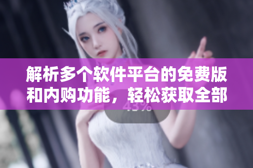 解析多個軟件平臺的免費版和內(nèi)購功能，輕松獲取全部軟件功能