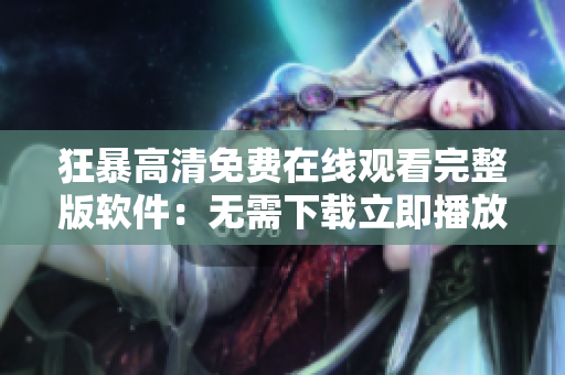 狂暴高清免費在線觀看完整版軟件：無需下載立即播放【軟件推薦】