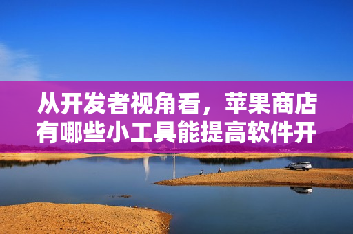 從開發(fā)者視角看，蘋果商店有哪些小工具能提高軟件開發(fā)效率？
