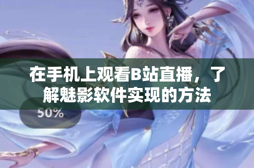 在手機(jī)上觀看B站直播，了解魅影軟件實現(xiàn)的方法