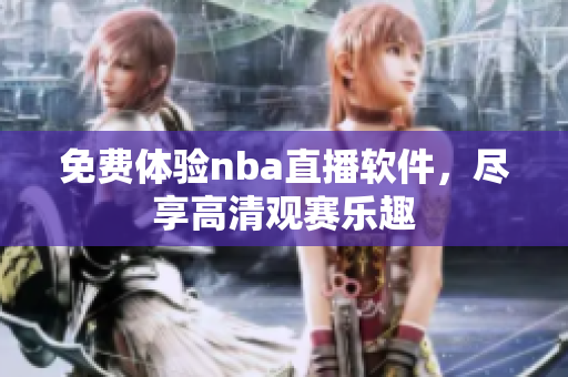 免費(fèi)體驗(yàn)nba直播軟件，盡享高清觀賽樂趣