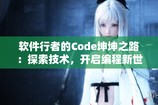 軟件行者的Code坤坤之路：探索技術(shù)，開(kāi)啟編程新世界