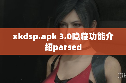 xkdsp.apk 3.0隱藏功能介紹parsed
