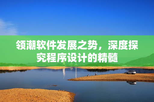 領(lǐng)潮軟件發(fā)展之勢，深度探究程序設(shè)計的精髓