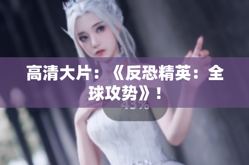 高清大片：《反恐精英：全球攻勢》！