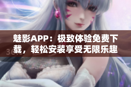 魅影APP：極致體驗免費下載，輕松安裝享受無限樂趣