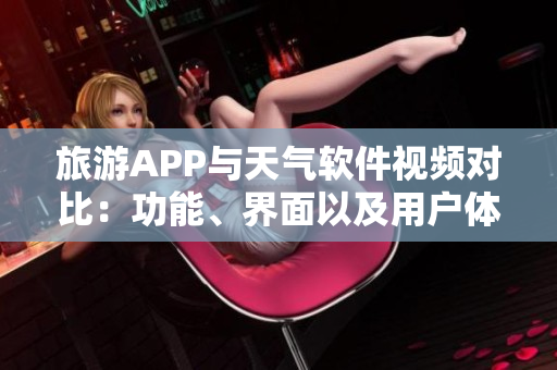 旅游APP與天氣軟件視頻對比：功能、界面以及用戶體驗對比