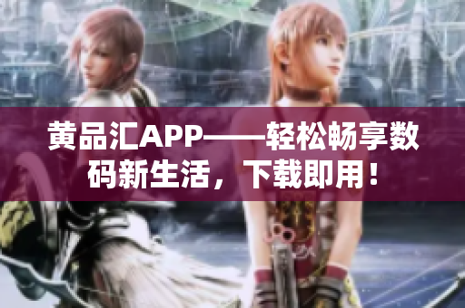 黃品匯APP——輕松暢享數(shù)碼新生活，下載即用！