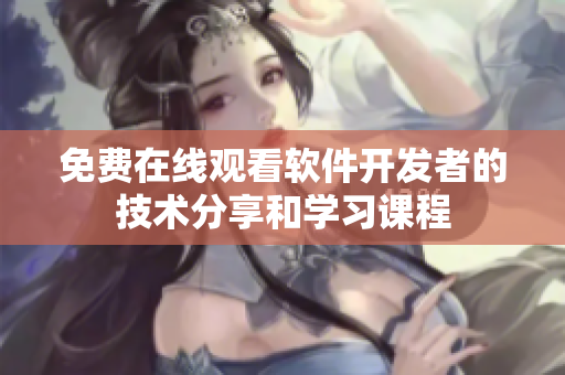 免費(fèi)在線觀看軟件開發(fā)者的技術(shù)分享和學(xué)習(xí)課程