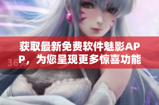 獲取最新免費(fèi)軟件魅影APP，為您呈現(xiàn)更多驚喜功能