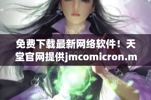 免費下載最新網(wǎng)絡(luò)軟件！天堂官網(wǎng)提供jmcomicron.mic源碼