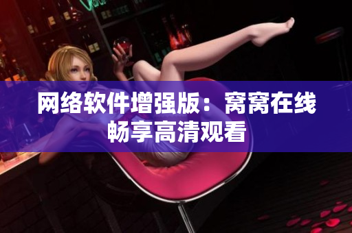 網(wǎng)絡(luò)軟件增強版：窩窩在線暢享高清觀看
