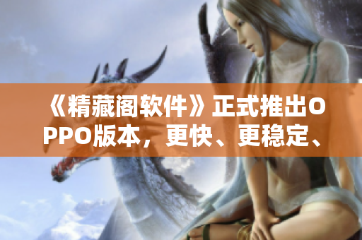 《精藏閣軟件》正式推出OPPO版本，更快、更穩(wěn)定、更完美！