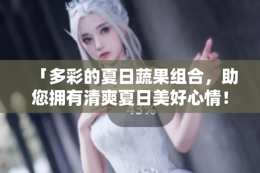 「多彩的夏日蔬果組合，助您擁有清爽夏日美好心情！」
