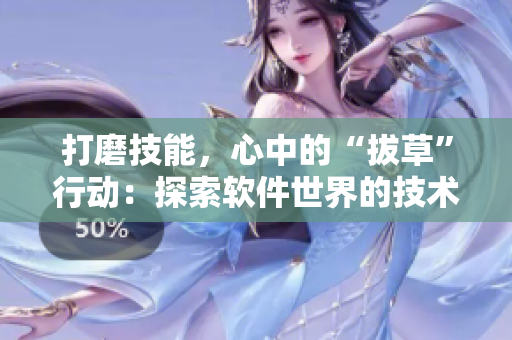 打磨技能，心中的“拔草”行動(dòng)：探索軟件世界的技術(shù)深林
