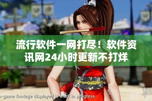 流行軟件一網(wǎng)打盡！軟件資訊網(wǎng)24小時(shí)更新不打烊