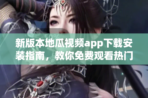 新版本地瓜視頻app下載安裝指南，教你免費觀看熱門軟件視頻！
