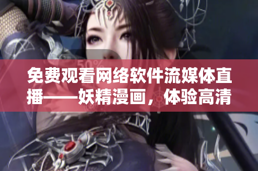 免費(fèi)觀看網(wǎng)絡(luò)軟件流媒體直播——妖精漫畫(huà)，體驗(yàn)高清無(wú)卡頓！