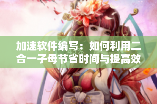 加速軟件編寫：如何利用二合一子母節(jié)省時(shí)間與提高效率