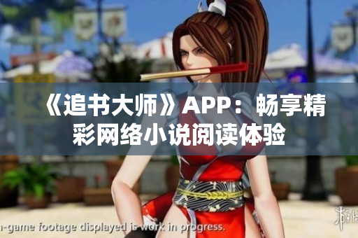 《追書大師》APP：暢享精彩網絡小說閱讀體驗