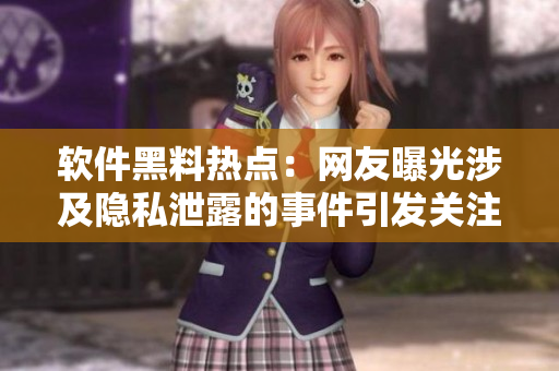 軟件黑料熱點(diǎn)：網(wǎng)友曝光涉及隱私泄露的事件引發(fā)關(guān)注