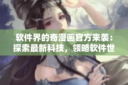 軟件界的奇漫畫官方來襲：探索最新科技，領(lǐng)略軟件世界的奇妙風(fēng)景