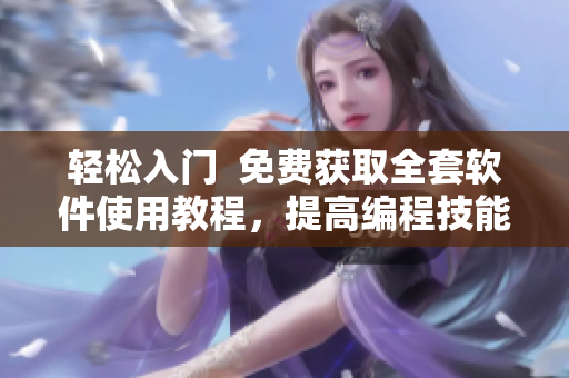 輕松入門  免費(fèi)獲取全套軟件使用教程，提高編程技能！