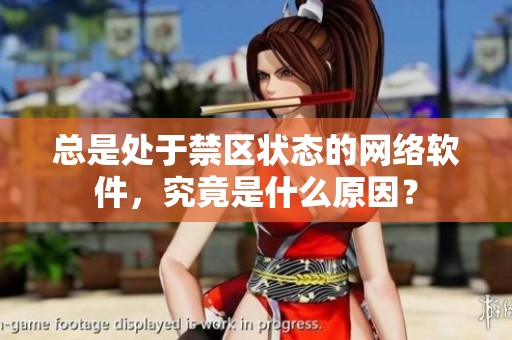 總是處于禁區(qū)狀態(tài)的網(wǎng)絡(luò)軟件，究竟是什么原因？
