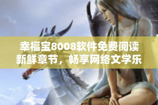 幸福寶8008軟件免費(fèi)閱讀新鮮章節(jié)，暢享網(wǎng)絡(luò)文學(xué)樂趣