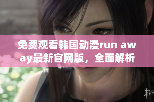 免費(fèi)觀看韓國動(dòng)漫run away最新官網(wǎng)版，全面解析劇情與角色，精彩不容錯(cuò)過！