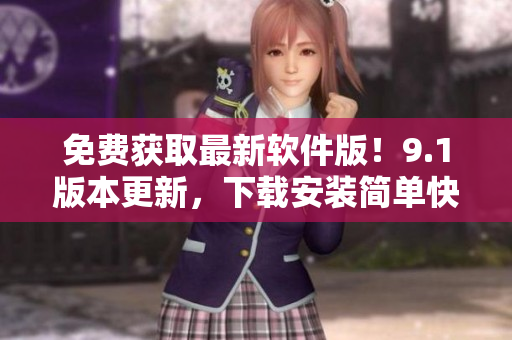免費獲取最新軟件版！9.1版本更新，下載安裝簡單快捷！