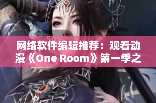 網(wǎng)絡(luò)軟件編輯推薦：觀看動(dòng)漫《One Room》第一季之最佳在線體驗(yàn)方式