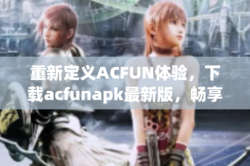 重新定義ACFUN體驗(yàn)，下載acfunapk最新版，暢享海量高清視頻內(nèi)容。
