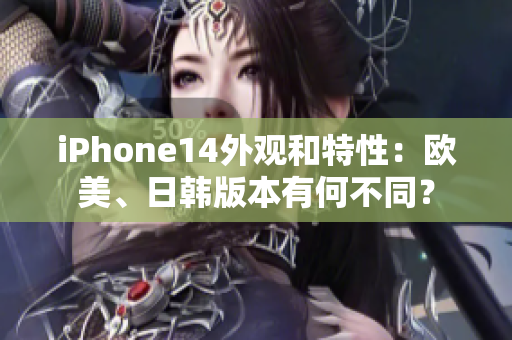 iPhone14外觀和特性：歐美、日韓版本有何不同？