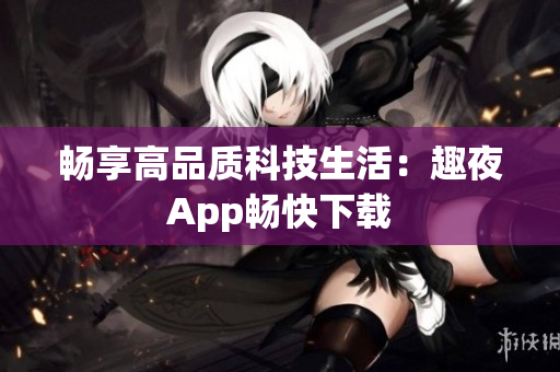 暢享高品質科技生活：趣夜App暢快下載