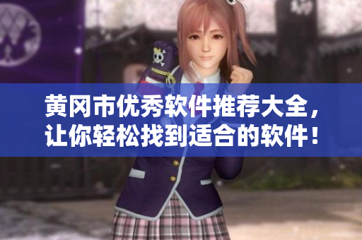 黃岡市優(yōu)秀軟件推薦大全，讓你輕松找到適合的軟件！
