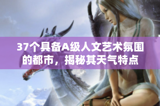 37個(gè)具備A級(jí)人文藝術(shù)氛圍的都市，揭秘其天氣特點(diǎn)