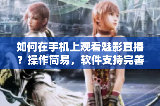 如何在手機(jī)上觀看魅影直播？操作簡(jiǎn)易，軟件支持完善。