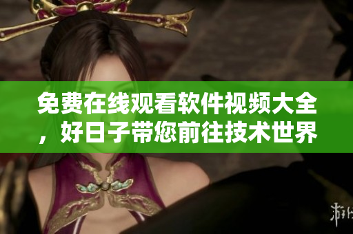 免費在線觀看軟件視頻大全，好日子帶您前往技術(shù)世界