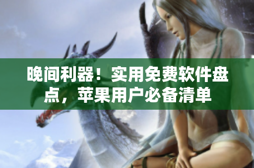 晚間利器！實用免費軟件盤點，蘋果用戶必備清單