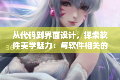 從代碼到界面設(shè)計(jì)，探索軟件美學(xué)魅力：與軟件相關(guān)的好看女性AJ聚焦