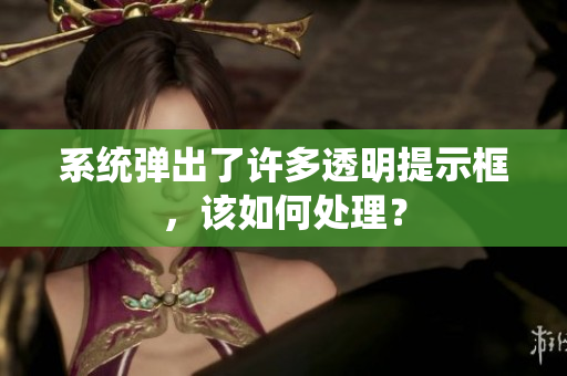系統(tǒng)彈出了許多透明提示框，該如何處理？