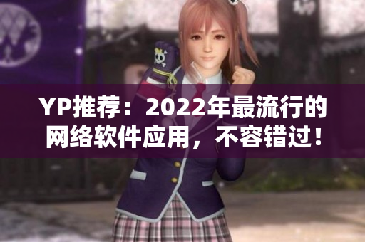 YP推薦：2022年最流行的網(wǎng)絡(luò)軟件應(yīng)用，不容錯(cuò)過(guò)！